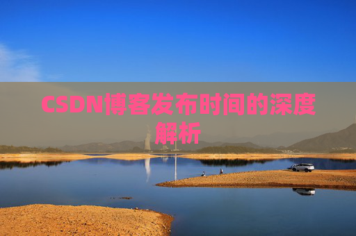 CSDN博客发布时间的深度解析