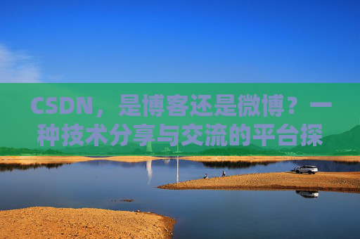 CSDN，是博客还是微博？一种技术分享与交流的平台探讨