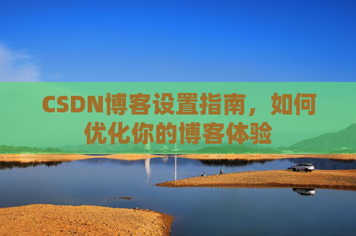 CSDN博客设置指南，如何优化你的博客体验